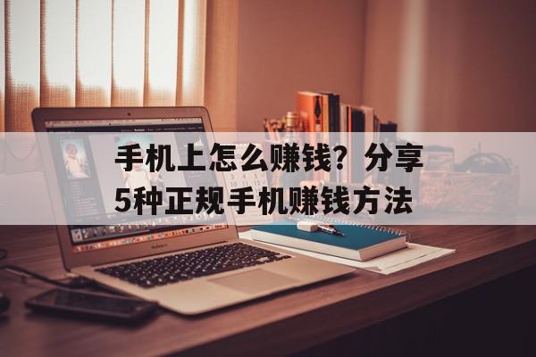 手机上怎么赚钱？分享5种正规手机赚钱方法