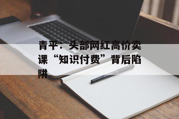 青平：头部网红高价卖课“知识付费”背后陷阱