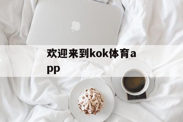 欢迎来到kok体育app