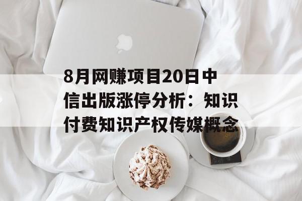 8月网赚项目20日中信出版涨停分析：知识付费知识产权传媒概念