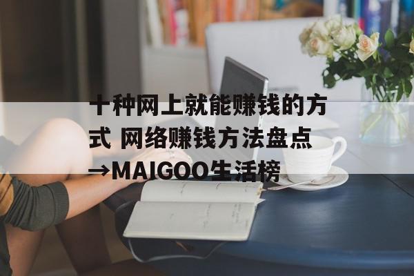 十种网上就能赚钱的方式 网络赚钱方法盘点→MAIGOO生活榜