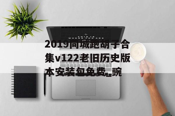 2019同城跑胡子合集v122老旧历史版本安装包免费_豌