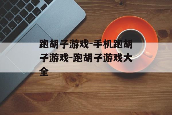 跑胡子游戏-手机跑胡子游戏-跑胡子游戏大全