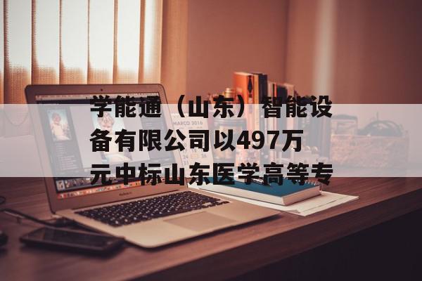 学能通（山东）智能设备有限公司以497万元中标山东医学高等专