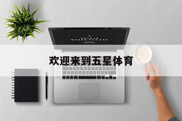 欢迎来到五星体育