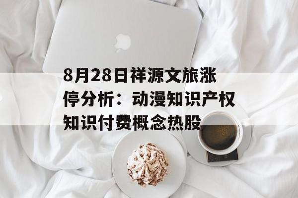 8月28日祥源文旅涨停分析：动漫知识产权知识付费概念热股