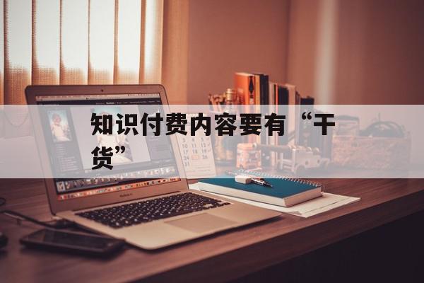 知识付费内容要有“干货”