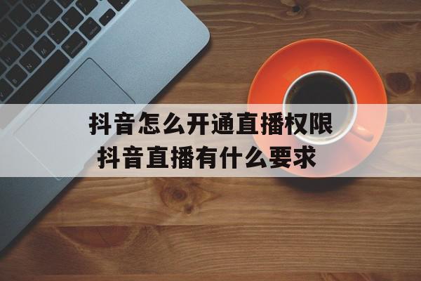 抖音怎么开通直播权限 抖音直播有什么要求