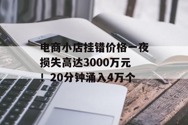 电商小店挂错价格一夜损失高达3000万元！20分钟涌入4万个