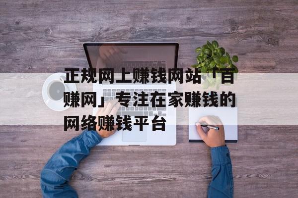 正规网上赚钱网站「百赚网」专注在家赚钱的网络赚钱平台