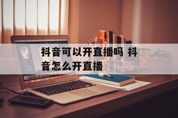 抖音可以开直播吗 抖音怎么开直播