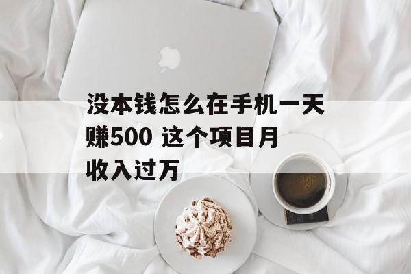 没本钱怎么在手机一天赚500 这个项目月收入过万