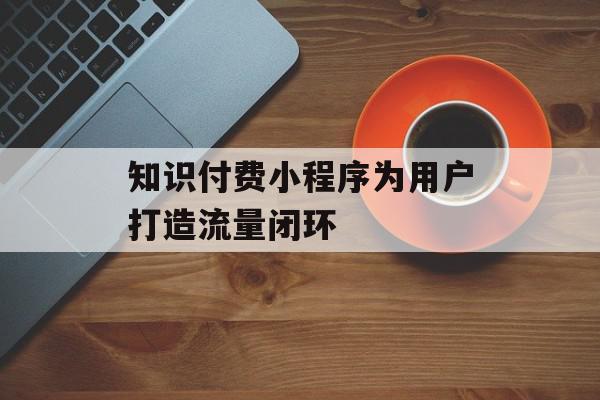知识付费小程序为用户打造流量闭环