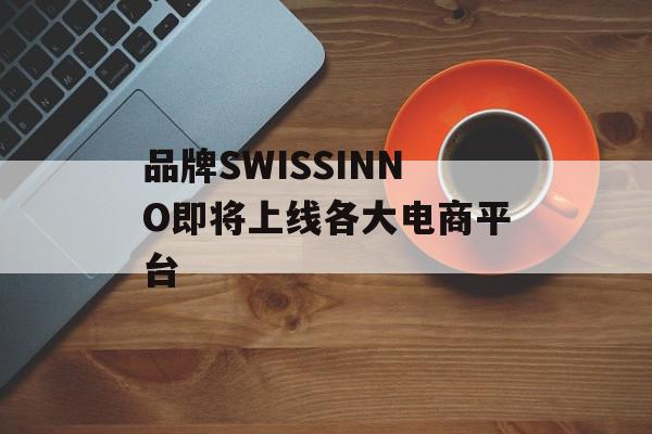品牌SWISSINNO即将上线各大电商平台