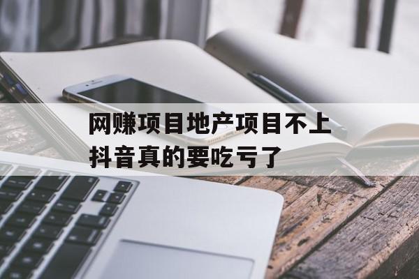 网赚项目地产项目不上抖音真的要吃亏了