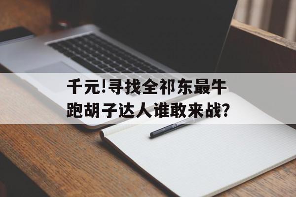 千元!寻找全祁东最牛跑胡子达人谁敢来战？