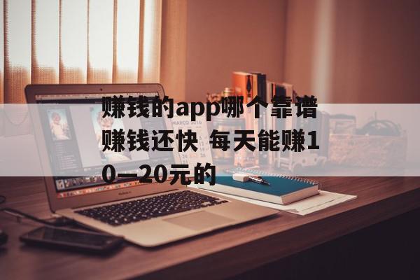 赚钱的app哪个靠谱赚钱还快 每天能赚10—20元的