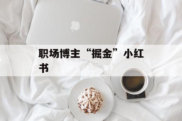 职场博主“掘金”小红书