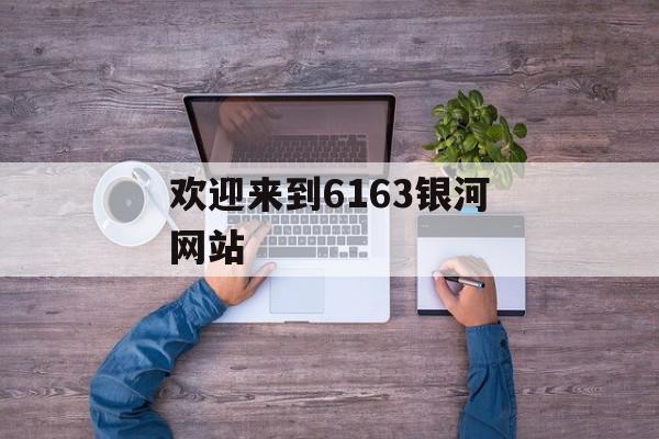 欢迎来到6163银河网站