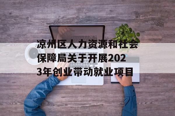 凉州区人力资源和社会保障局关于开展2023年创业带动就业项目