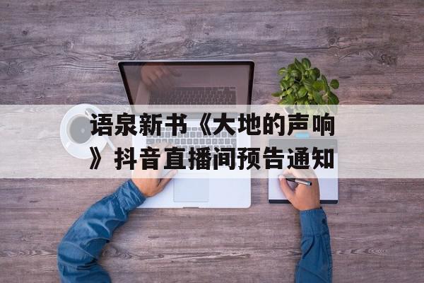 语泉新书《大地的声响》抖音直播间预告通知