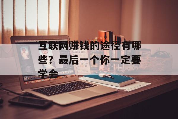 互联网赚钱的途径有哪些？最后一个你一定要学会