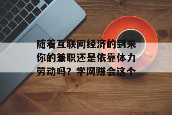随着互联网经济的到来你的兼职还是依靠体力劳动吗？学网赚会这个