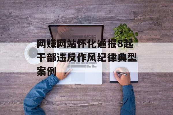 网赚网站怀化通报8起干部违反作风纪律典型案例