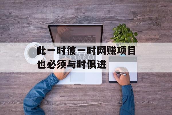 此一时彼一时网赚项目也必须与时俱进