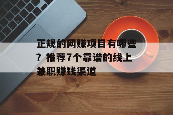 正规的网赚项目有哪些？推荐7个靠谱的线上兼职赚钱渠道