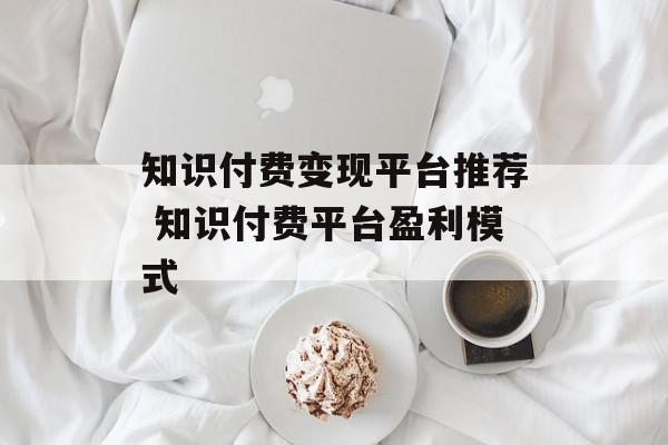 知识付费变现平台推荐 知识付费平台盈利模式