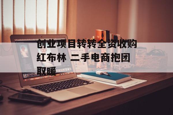 创业项目转转全资收购红布林 二手电商抱团取暖