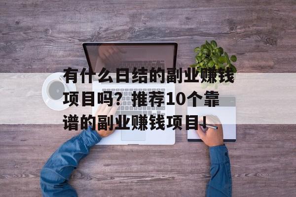 有什么日结的副业赚钱项目吗？推荐10个靠谱的副业赚钱项目！