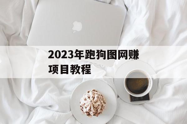 2023年跑狗图网赚项目教程
