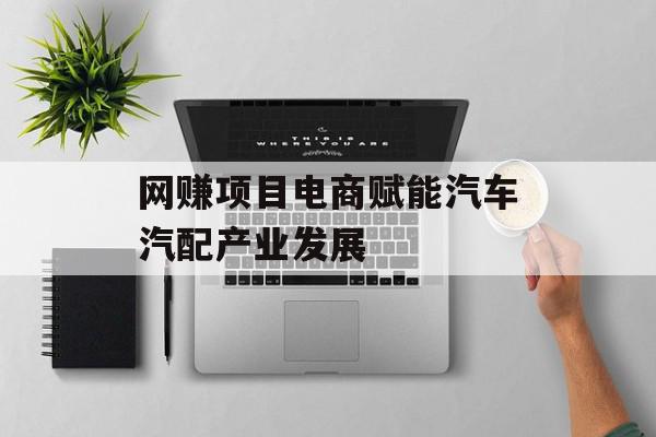 网赚项目电商赋能汽车汽配产业发展