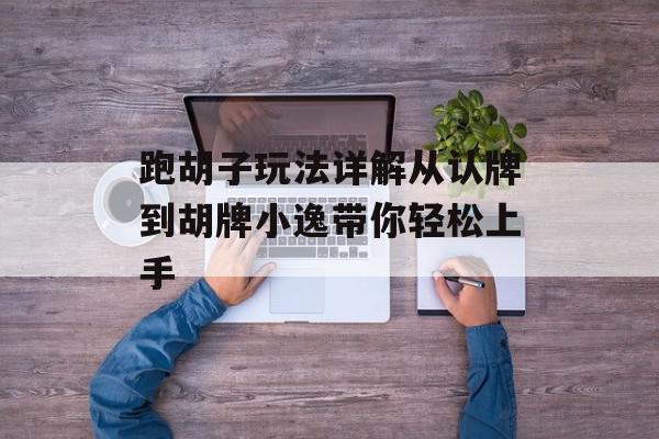 跑胡子玩法详解从认牌到胡牌小逸带你轻松上手