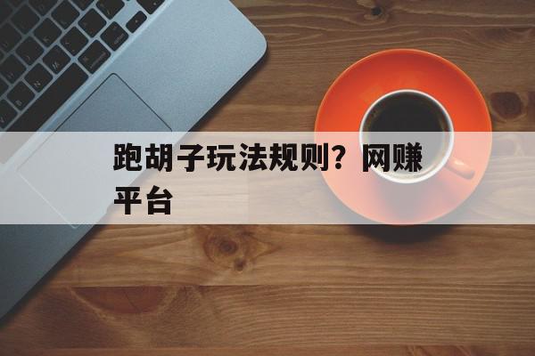 跑胡子玩法规则？网赚平台