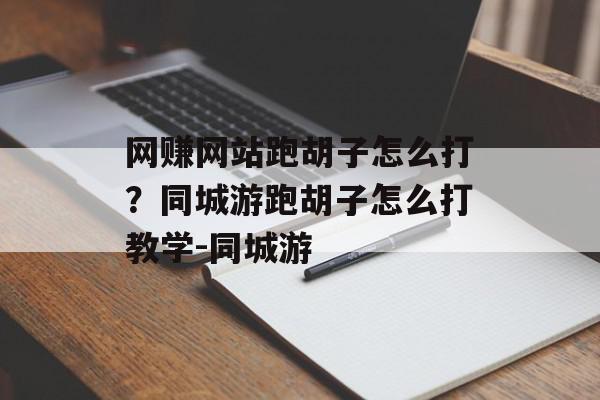 网赚网站跑胡子怎么打？同城游跑胡子怎么打教学-同城游