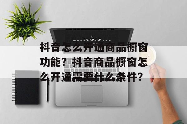 抖音怎么开通商品橱窗功能？抖音商品橱窗怎么开通需要什么条件？