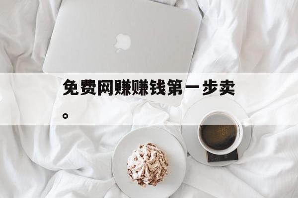 免费网赚赚钱第一步卖。