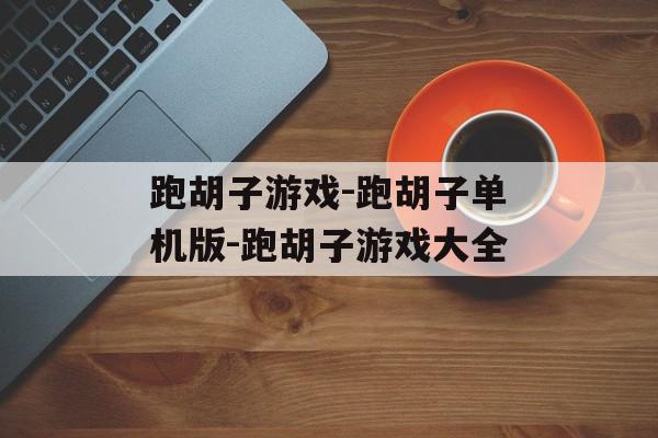 跑胡子游戏-跑胡子单机版-跑胡子游戏大全