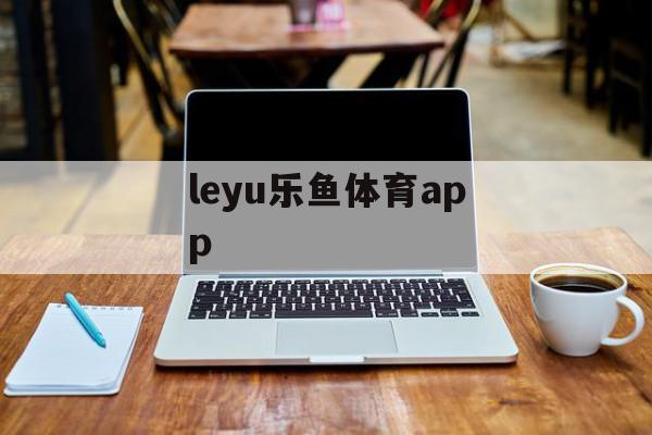 leyu乐鱼体育app