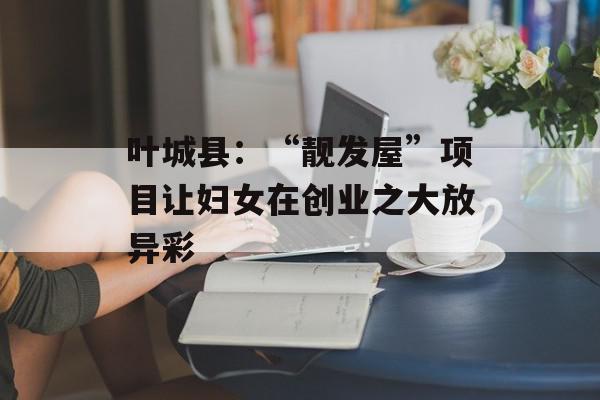 叶城县：“靓发屋”项目让妇女在创业之大放异彩