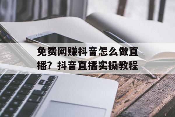 免费网赚抖音怎么做直播？抖音直播实操教程