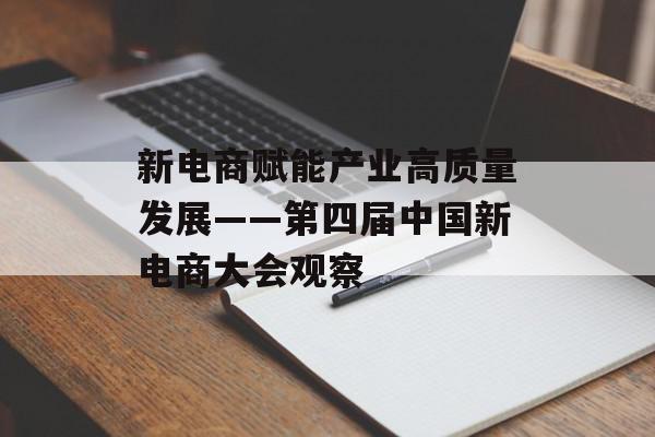 新电商赋能产业高质量发展——第四届中国新电商大会观察