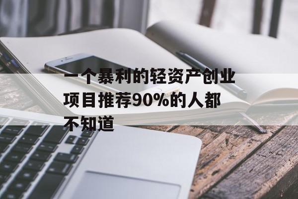 一个暴利的轻资产创业项目推荐90%的人都不知道