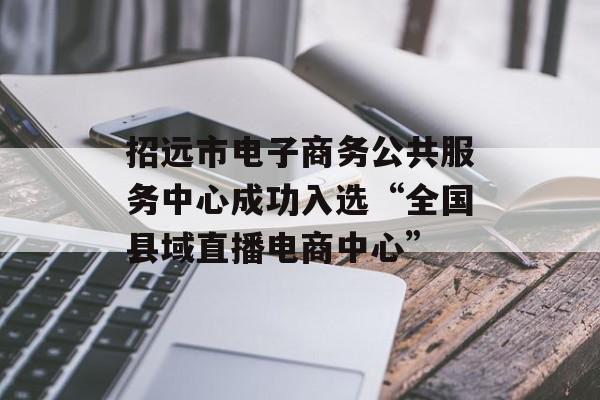 招远市电子商务公共服务中心成功入选“全国县域直播电商中心”