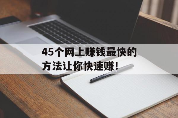 45个网上赚钱最快的方法让你快速赚！