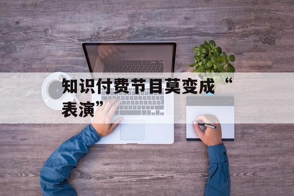知识付费节目莫变成“表演”