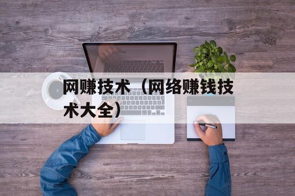 网赚技术（网络赚钱技术大全）